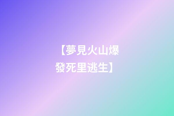 【夢見火山爆發死里逃生】