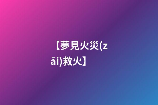 【夢見火災(zāi)救火】