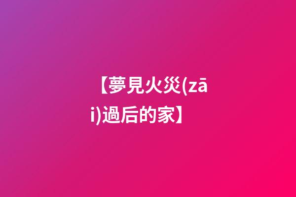 【夢見火災(zāi)過后的家】