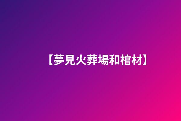 【夢見火葬場和棺材】