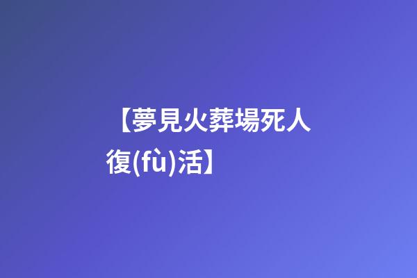 【夢見火葬場死人復(fù)活】