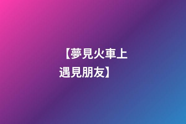【夢見火車上遇見朋友】