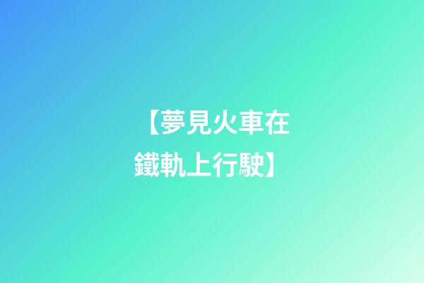 【夢見火車在鐵軌上行駛】