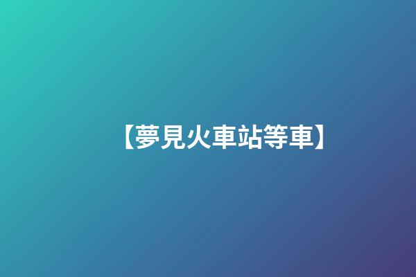 【夢見火車站等車】