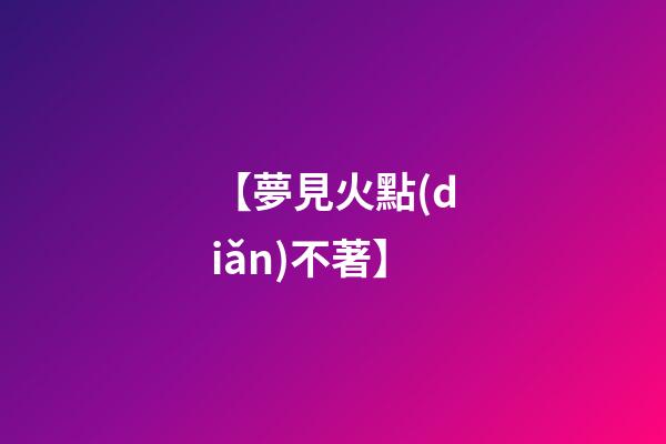 【夢見火點(diǎn)不著】