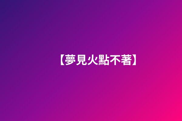 【夢見火點不著】