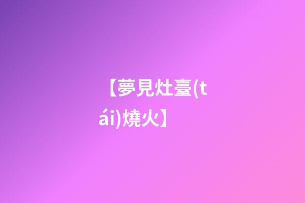 【夢見灶臺(tái)燒火】