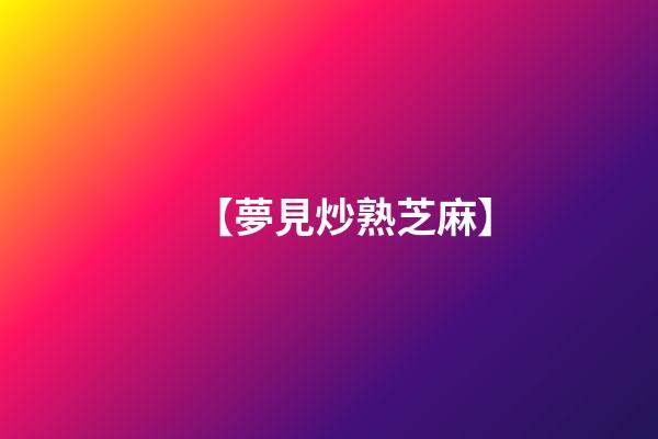 【夢見炒熟芝麻】