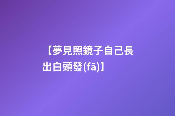 【夢見照鏡子自己長出白頭發(fā)】