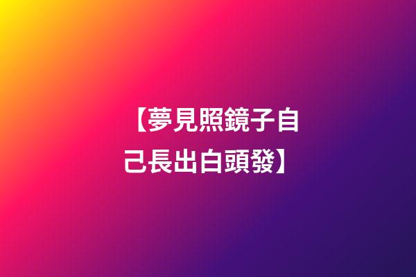 【夢見照鏡子自己長出白頭發】