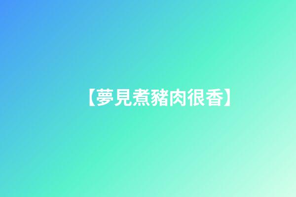 【夢見煮豬肉很香】