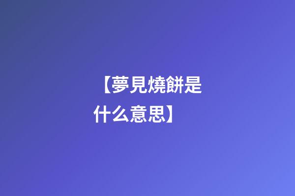 【夢見燒餅是什么意思】