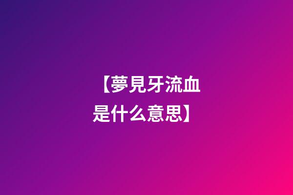 【夢見牙流血是什么意思】