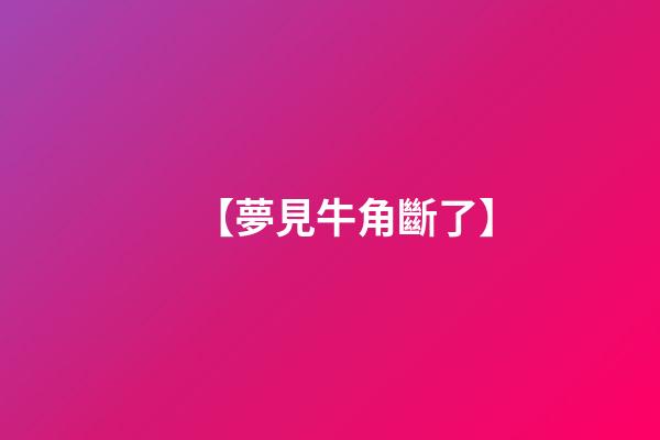 【夢見牛角斷了】