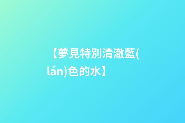 【夢見特別清澈藍(lán)色的水】