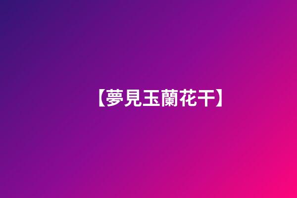 【夢見玉蘭花干】