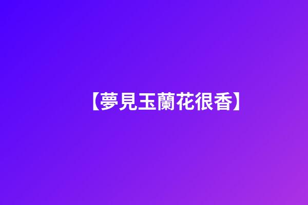 【夢見玉蘭花很香】