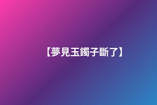 【夢見玉鐲子斷了】
