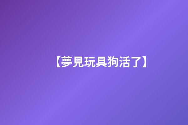 【夢見玩具狗活了】