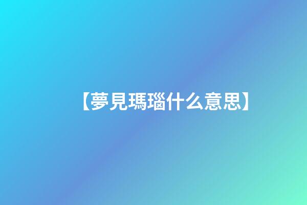 【夢見瑪瑙什么意思】