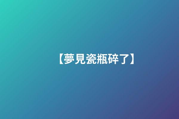 【夢見瓷瓶碎了】