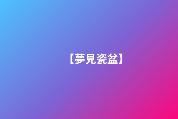 【夢見瓷盆】