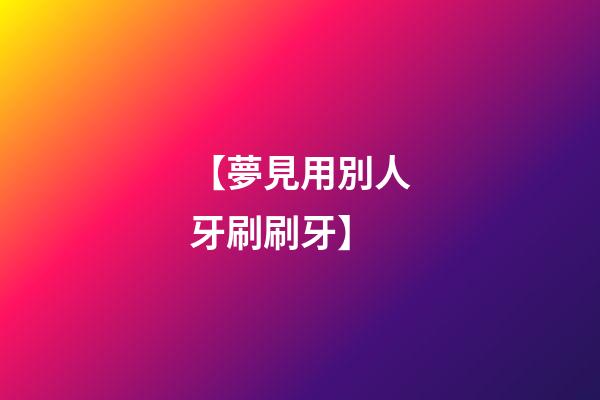 【夢見用別人牙刷刷牙】