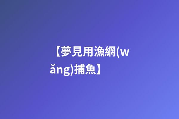 【夢見用漁網(wǎng)捕魚】