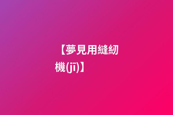 【夢見用縫紉機(jī)】