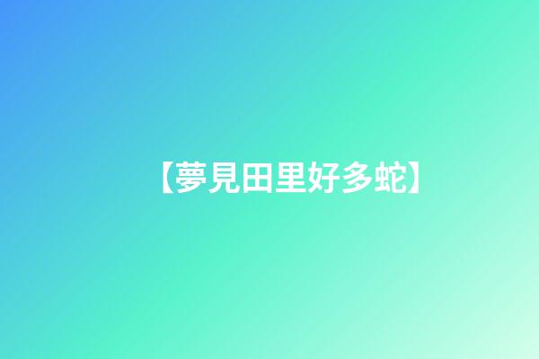 【夢見田里好多蛇】