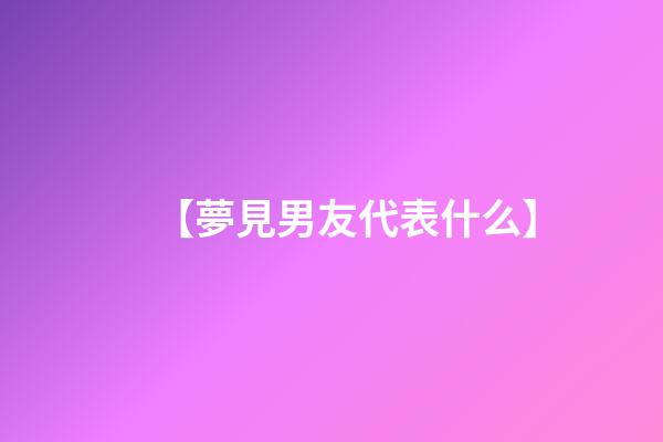 【夢見男友代表什么】