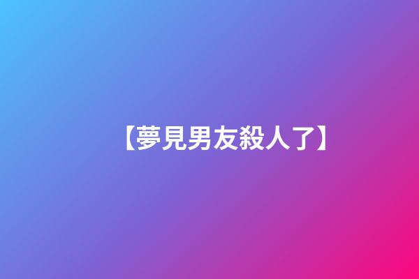 【夢見男友殺人了】