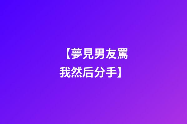 【夢見男友罵我然后分手】