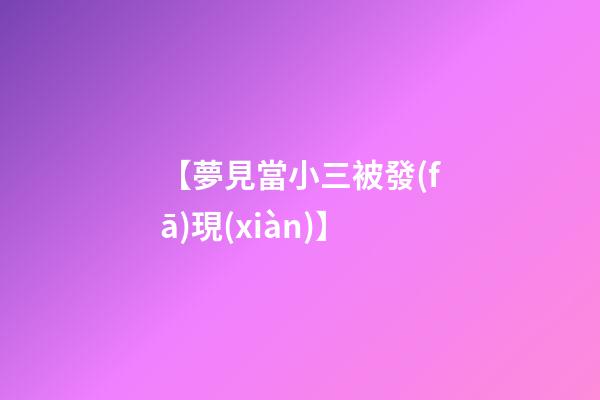 【夢見當小三被發(fā)現(xiàn)】