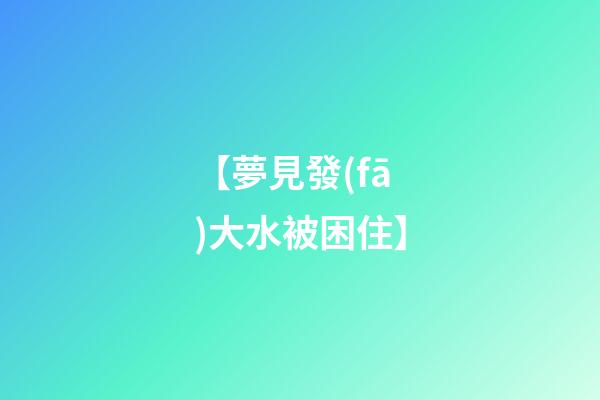 【夢見發(fā)大水被困住】