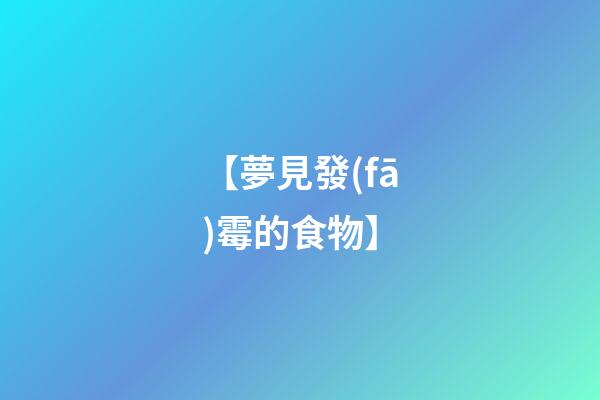 【夢見發(fā)霉的食物】