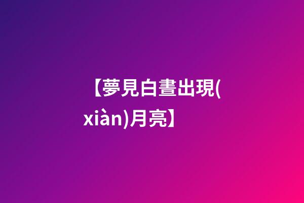 【夢見白晝出現(xiàn)月亮】