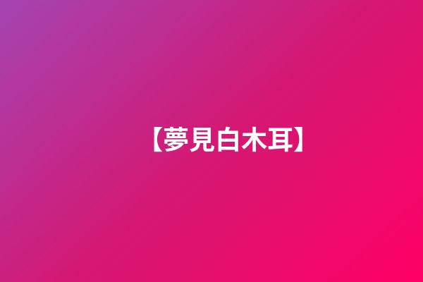 【夢見白木耳】