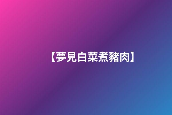 【夢見白菜煮豬肉】