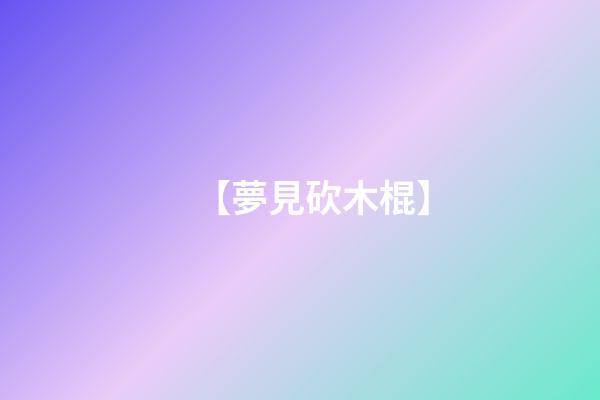 【夢見砍木棍】