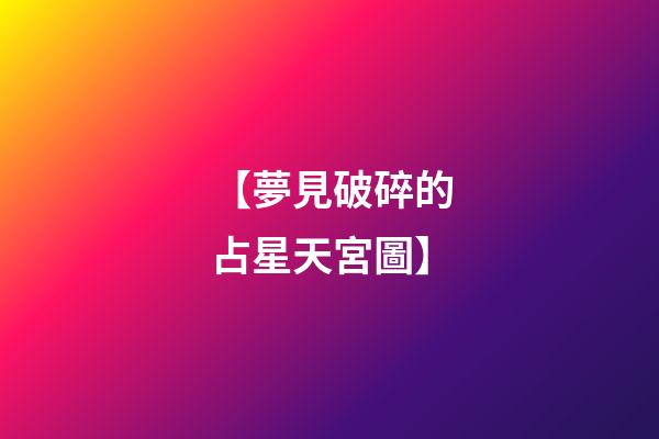 【夢見破碎的占星天宮圖】