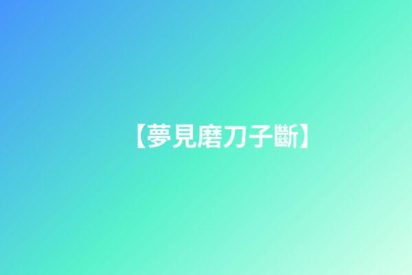 【夢見磨刀子斷】