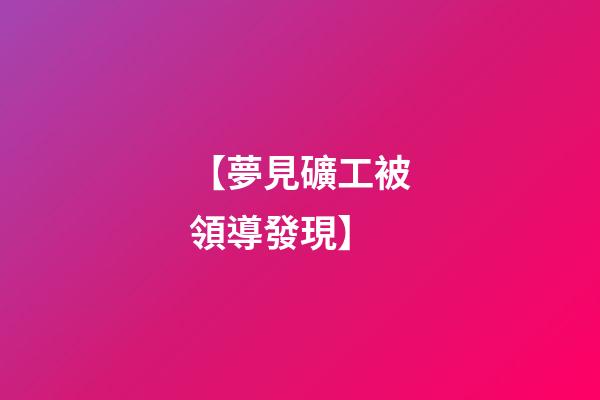 【夢見礦工被領導發現】