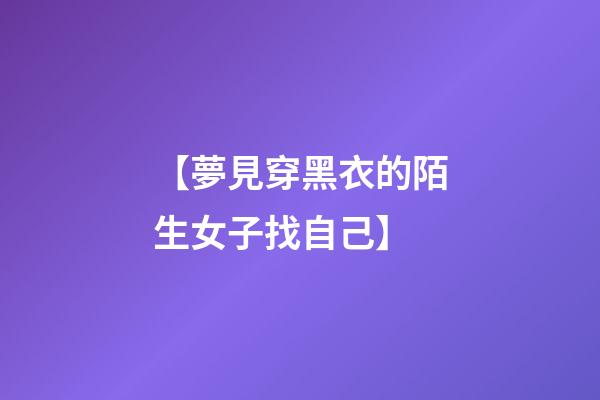 【夢見穿黑衣的陌生女子找自己】