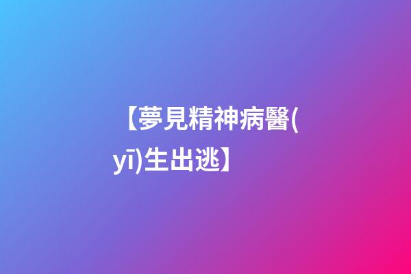 【夢見精神病醫(yī)生出逃】