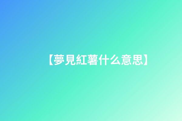 【夢見紅薯什么意思】