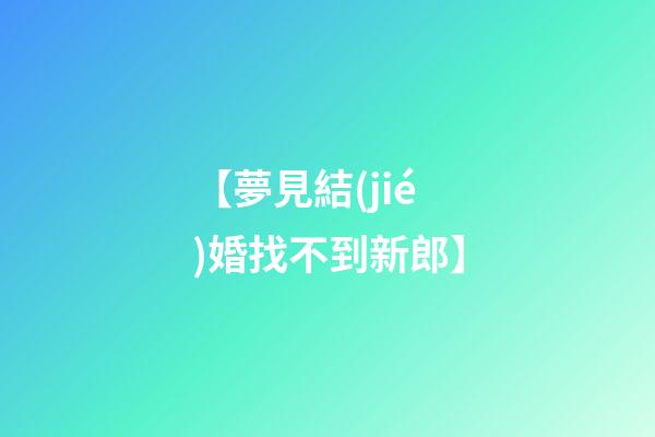 【夢見結(jié)婚找不到新郎】