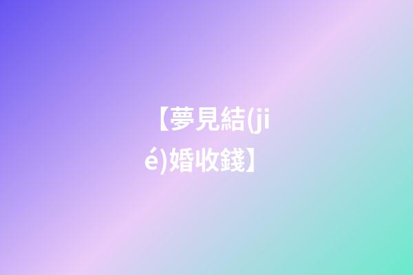 【夢見結(jié)婚收錢】