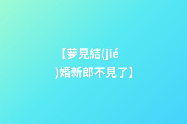 【夢見結(jié)婚新郎不見了】