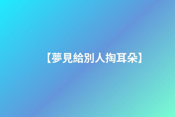 【夢見給別人掏耳朵】